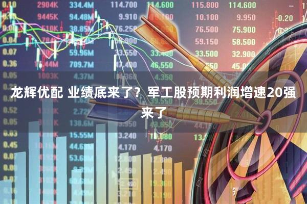 龙辉优配 业绩底来了?军工股预期利润增速20强来了