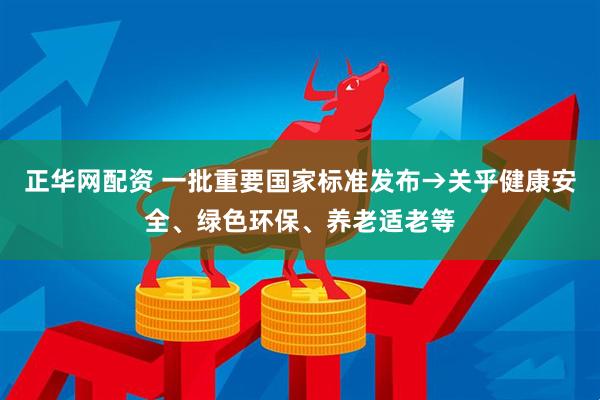 正华网配资 一批重要国家标准发布→关乎健康安全、绿色环保、养老适老等