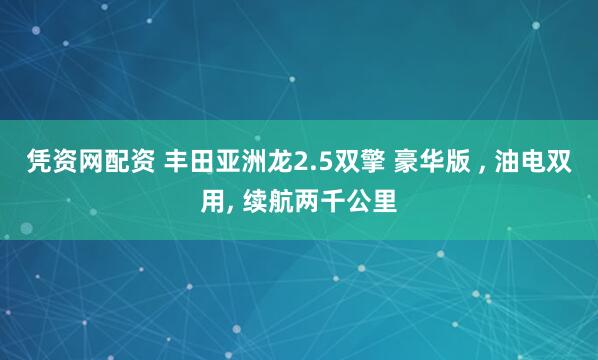 凭资网配资 丰田亚洲龙2.5双擎 豪华版 , 油电双用, 续航两千公里