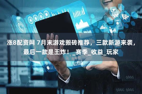 涨8配资网 7月末游戏搬砖推荐，三款新游来袭，最后一款是王炸！_赛季_收益_玩家