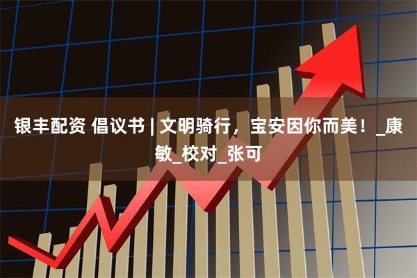 银丰配资 倡议书 | 文明骑行，宝安因你而美！_康敏_校对_张可